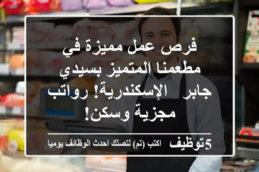 فرص عمل مميزة في مطعمنا المتميز بسيدي جابر - الإسكندرية! رواتب مجزية وسكن!