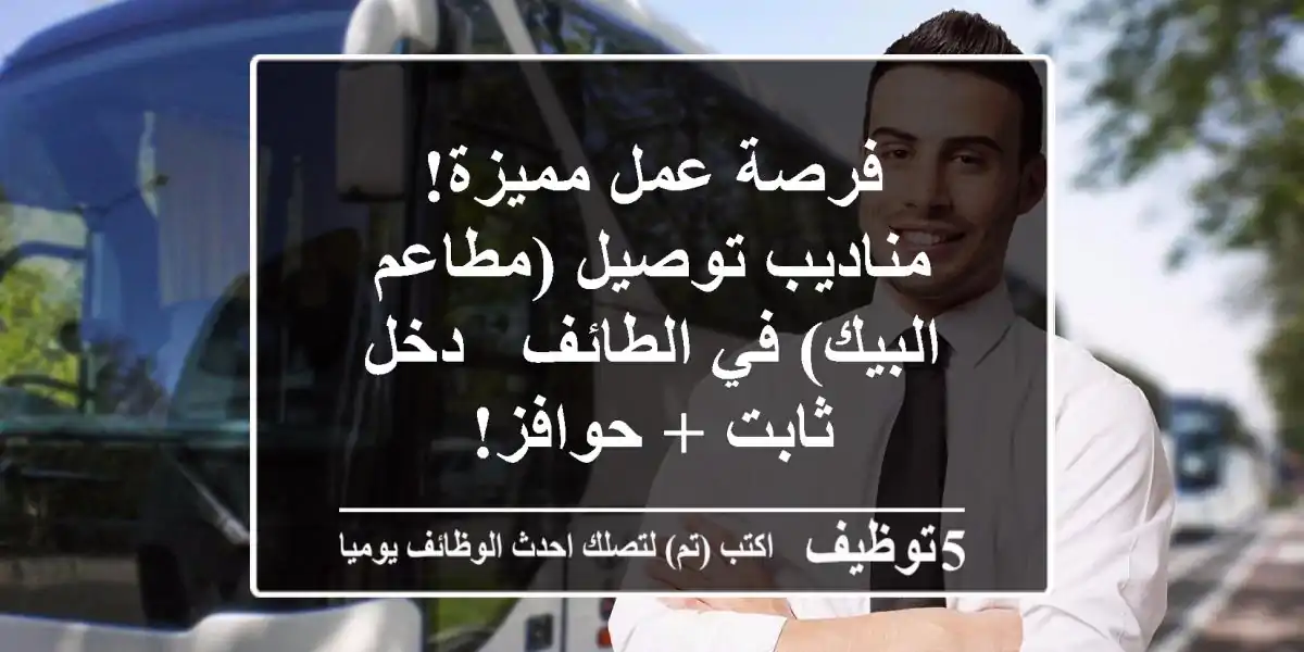 فرصة عمل مميزة! مناديب توصيل (مطاعم البيك) في الطائف - دخل ثابت + حوافز!
