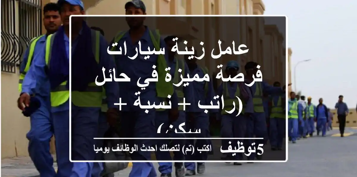 عامل زينة سيارات - فرصة مميزة في حائل (راتب + نسبة + سكن)