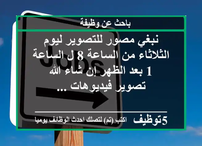 نبغي مصور للتصوير ليوم الثلاثاء من الساعة 8 ل الساعة 1 بعد الظهر إن شاء الله تصوير فيديوهات ...