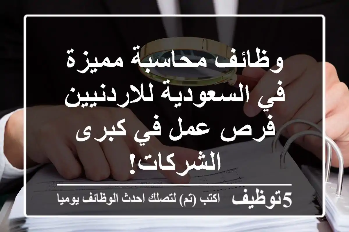 وظائف محاسبة مميزة في السعودية للاردنيين - فرص عمل في كبرى الشركات!