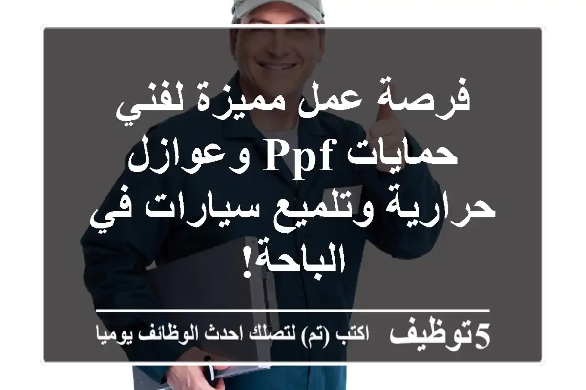 فرصة عمل مميزة لفني حمايات PPF وعوازل حرارية وتلميع سيارات في الباحة!