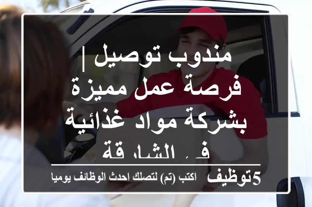 مندوب توصيل | فرصة عمل مميزة بشركة مواد غذائية في الشارقة