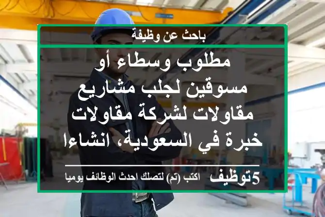 مطلوب وسطاء أو مسوقين لجلب مشاريع مقاولات لشركة مقاولات خبرة في السعودية، انشاءات، ترميم، ...