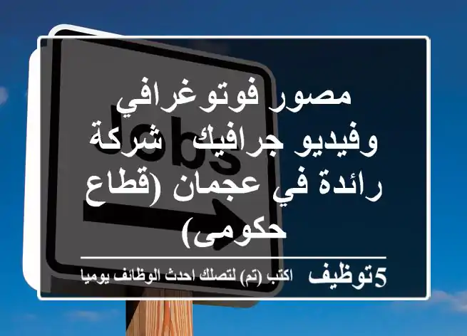 مصور فوتوغرافي وفيديو جرافيك - شركة رائدة في عجمان (قطاع حكومي)