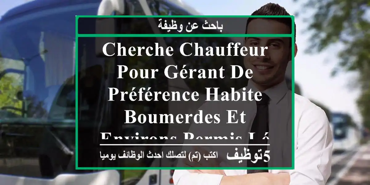 cherche chauffeur pour gérant de préférence habite boumerdes et environs permis léger envoyer ...