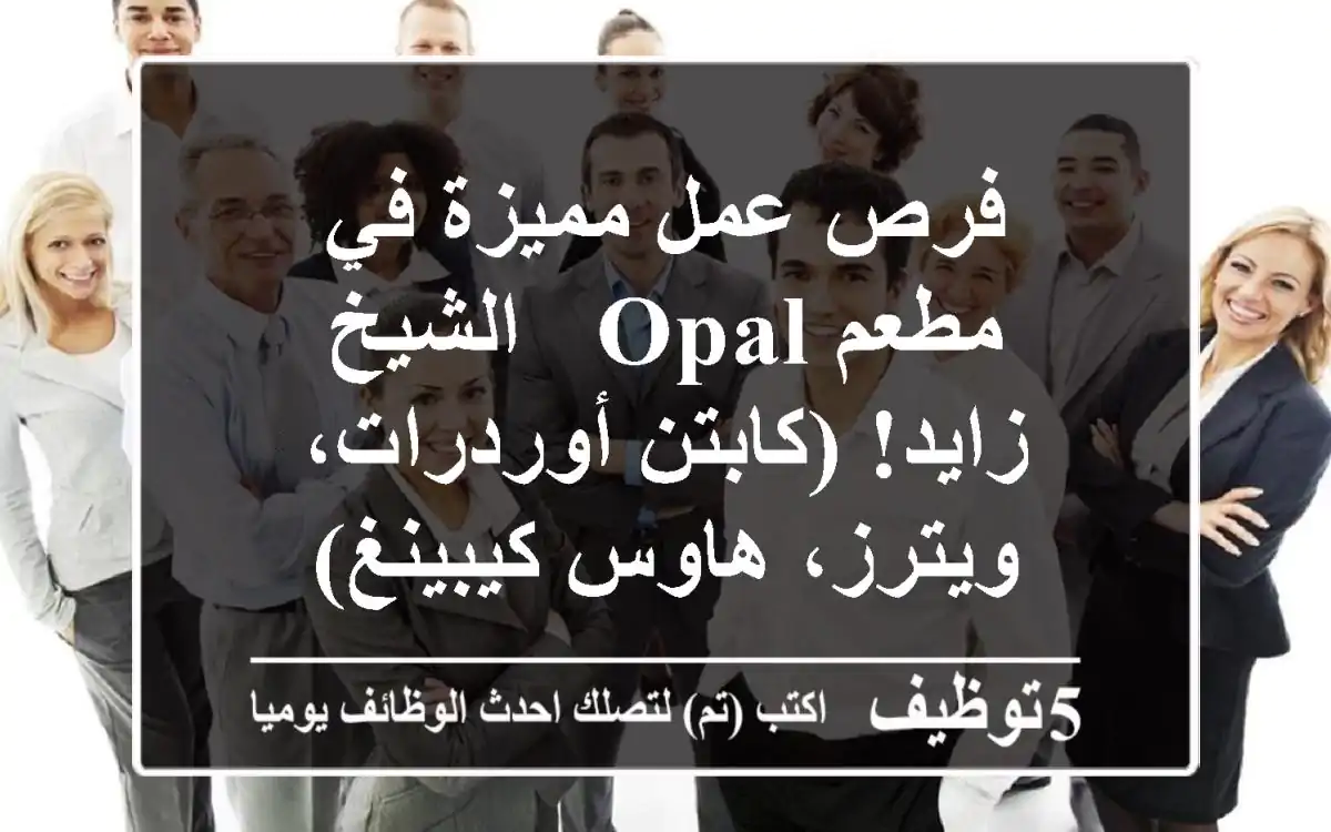 فرص عمل مميزة في مطعم OPAL - الشيخ زايد! (كابتن أوردرات، ويترز، هاوس كيبينغ)