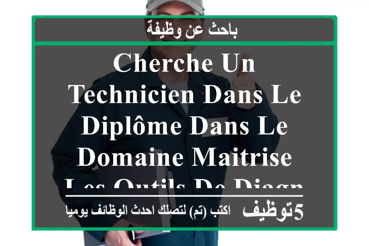 cherche un technicien dans le diplôme dans le domaine maitrise les outils de diagnostic ...