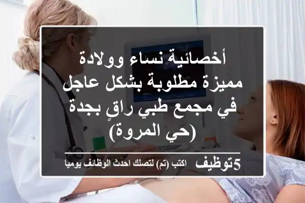 أخصائية نساء وولادة مميزة مطلوبة بشكل عاجل في مجمع طبي راقٍ بجدة (حي المروة)