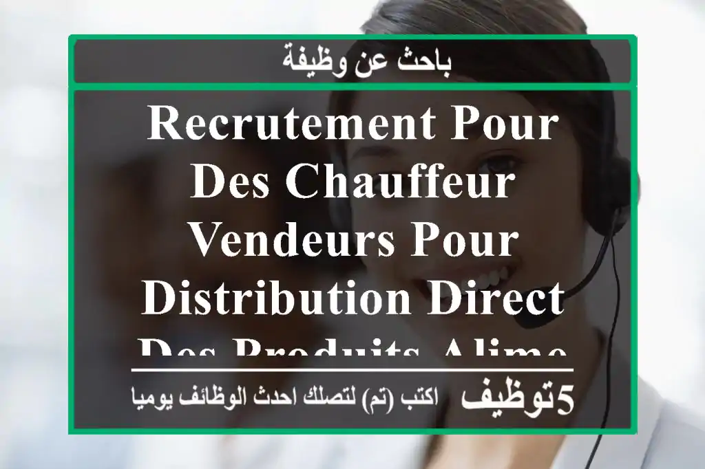 recrutement pour des chauffeur vendeurs pour distribution direct des produits alimentaires ...