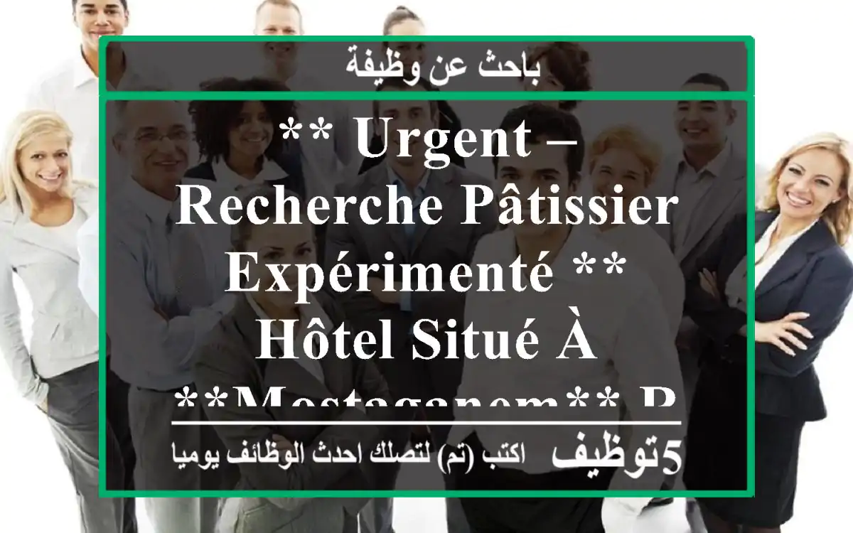 ** urgent – recherche pâtissier expérimenté ** hôtel situé à **mostaganem** recherche **en ...