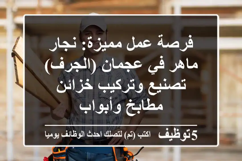 فرصة عمل مميزة: نجار ماهر في عجمان (الجرف) - تصنيع وتركيب خزائن مطابخ وأبواب