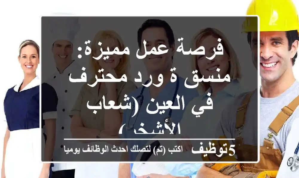 فرصة عمل مميزة: منسق/ة ورد محترف في العين (شعاب الأشخر)