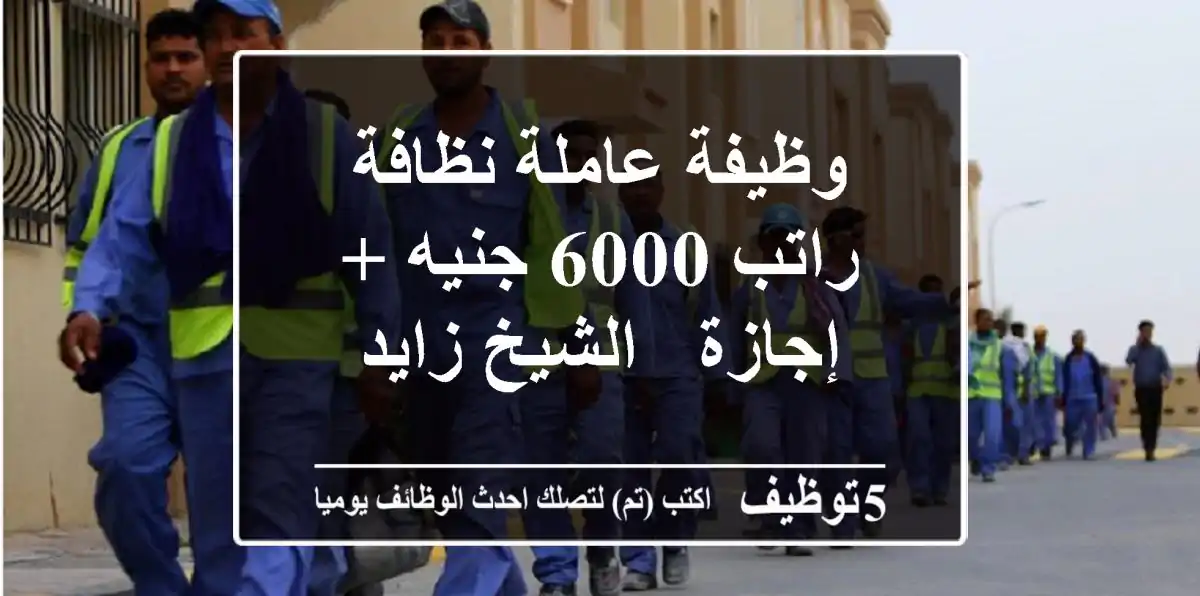 وظيفة عاملة نظافة - راتب 6000 جنيه + إجازة - الشيخ زايد