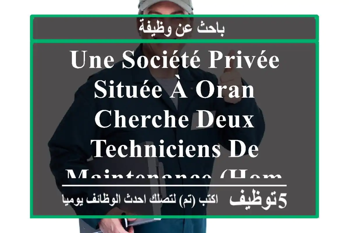 une société privée située à oran cherche deux techniciens de maintenance (homme) exigence du ...