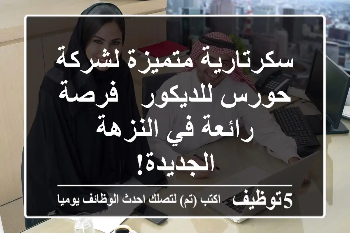 سكرتارية متميزة لشركة حورس للديكور - فرصة رائعة في النزهة الجديدة!