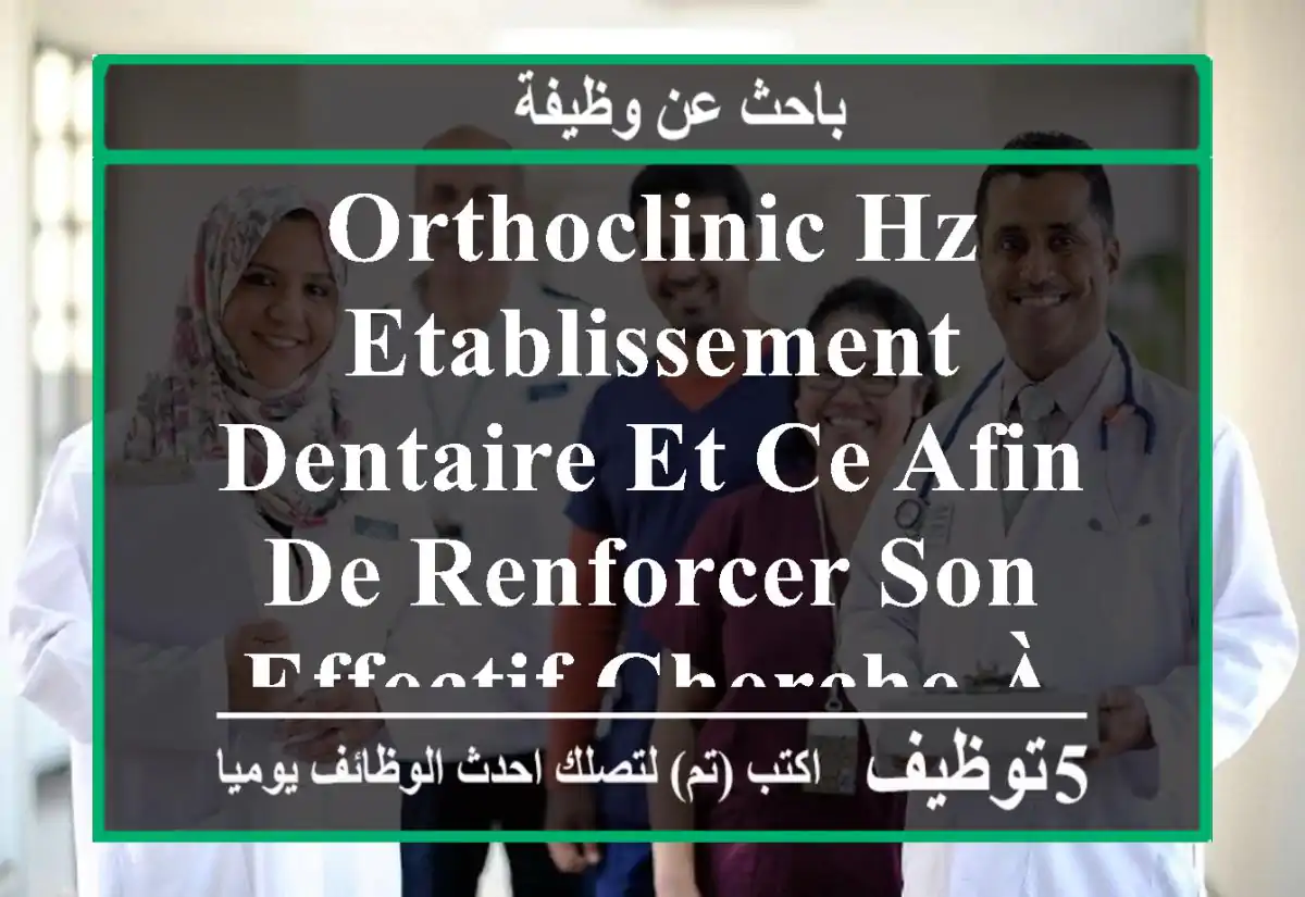 orthoclinic hz, etablissement dentaire et ce afin de renforcer son effectif cherche à recruter ...