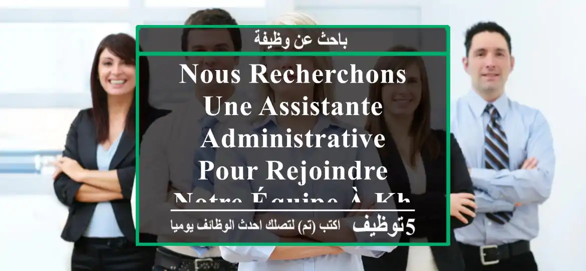 nous recherchons une assistante administrative pour rejoindre notre équipe à khemis el ...