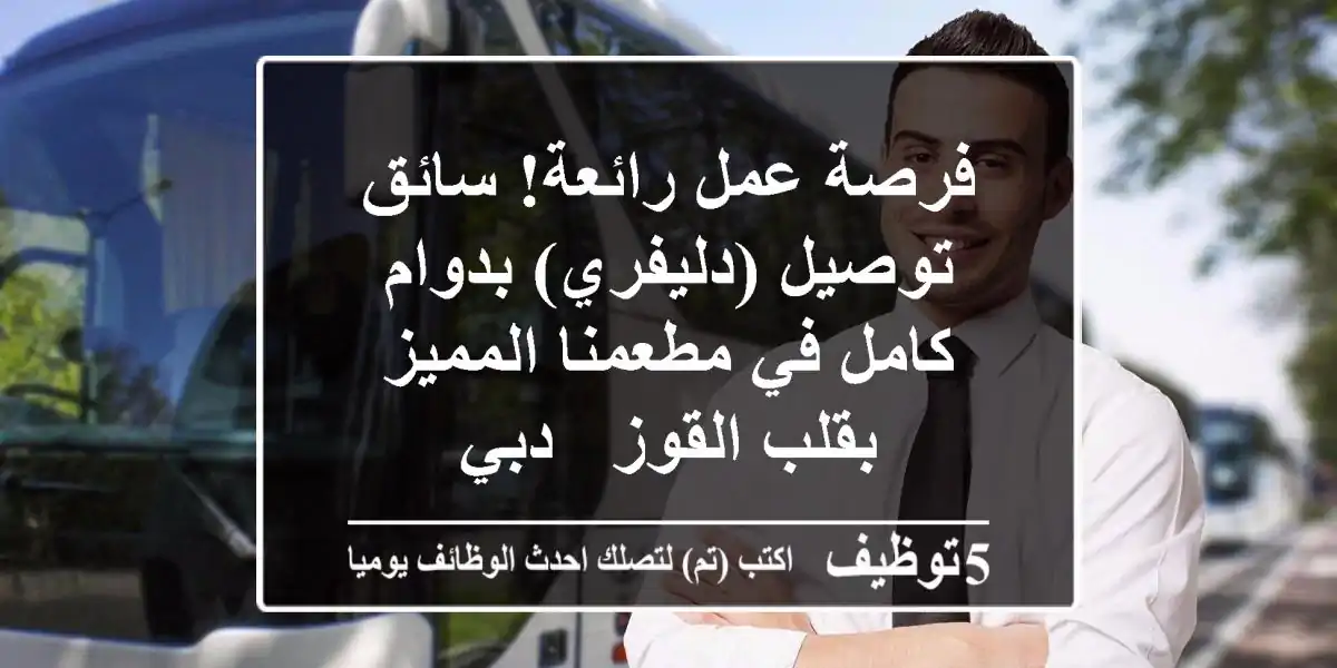فرصة عمل رائعة! سائق توصيل (دليفري) بدوام كامل في مطعمنا المميز بقلب القوز - دبي