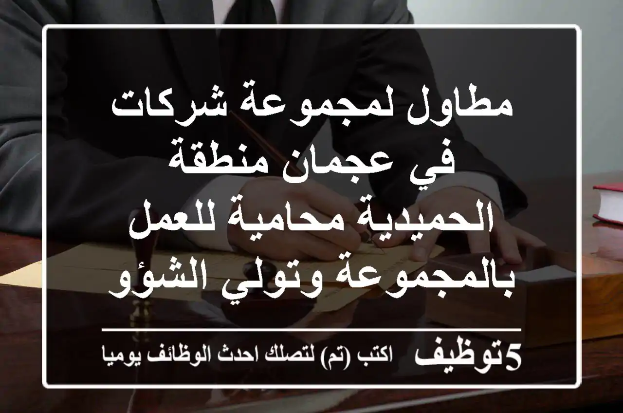 مطاول لمجموعة شركات في عجمان منطقة الحميدية محامية للعمل بالمجموعة وتولي الشؤون القانونية شرط ...