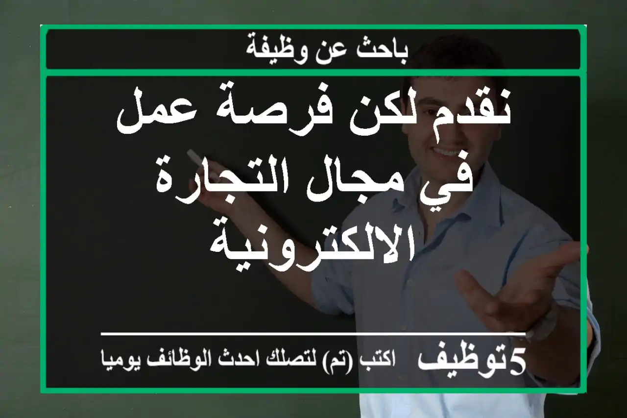 نقدم لكن فرصة عمل في مجال التجارة الالكترونية