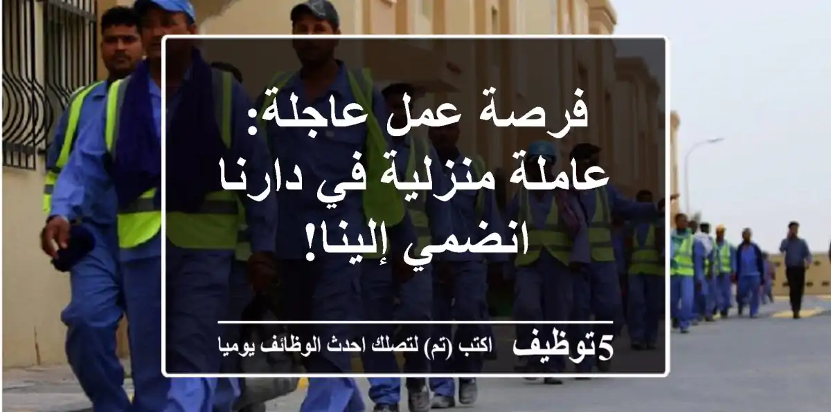 فرصة عمل عاجلة: عاملة منزلية في دارنا - انضمي إلينا!