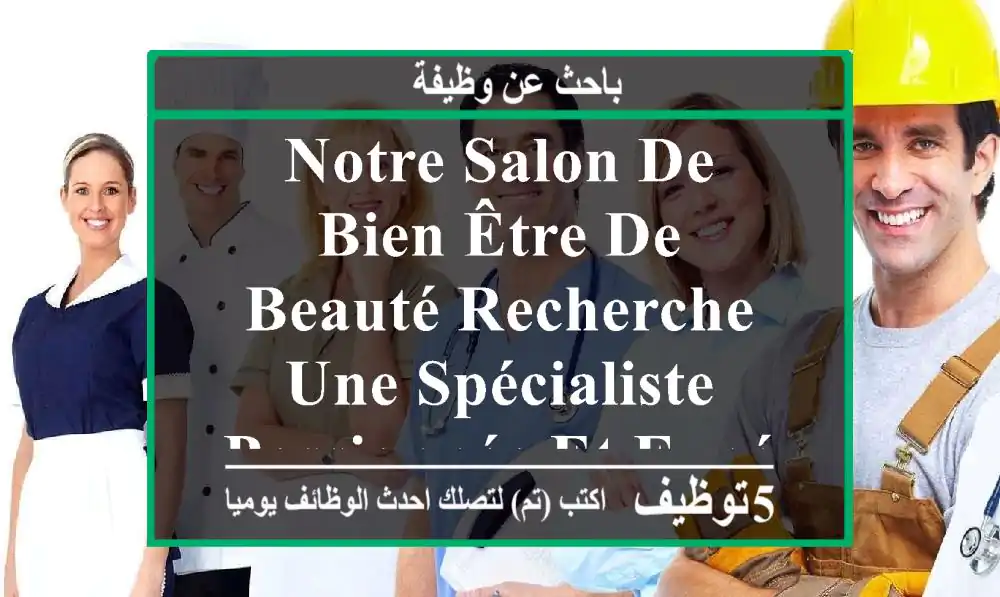notre salon de bien-être de beauté recherche une spécialiste passionnée et expérimentée en ...