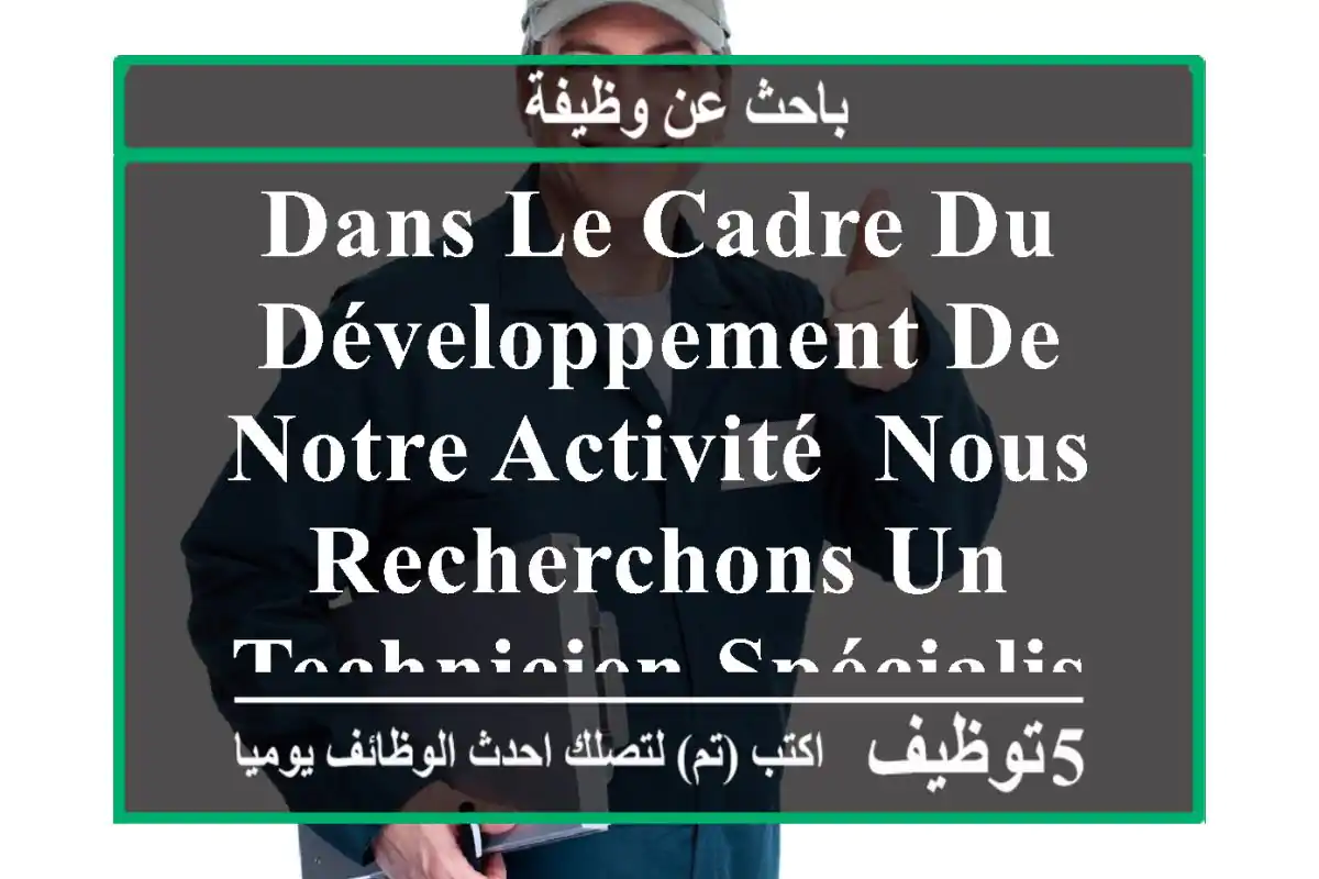 dans le cadre du développement de notre activité, nous recherchons un technicien spécialisé ...