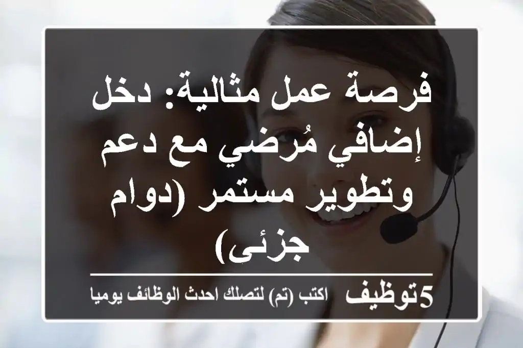 فرصة عمل مثالية: دخل إضافي مُرضي مع دعم وتطوير مستمر (دوام جزئي)