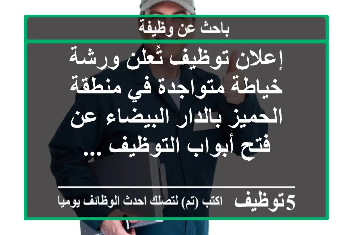 إعلان توظيف تُعلن ورشة خياطة متواجدة في منطقة الحميز بالدار البيضاء عن فتح أبواب التوظيف ...