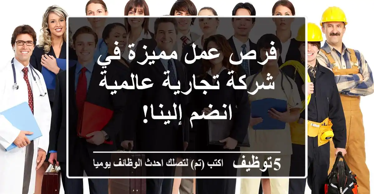 فرص عمل مميزة في شركة تجارية عالمية - انضم إلينا!