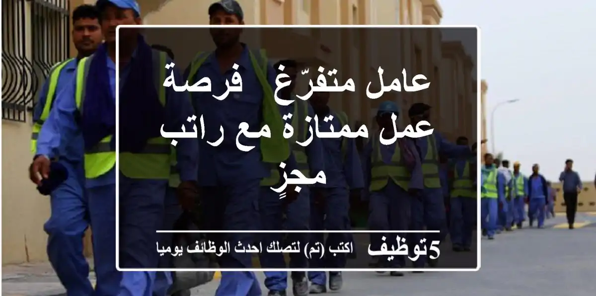 عامل متفرّغ - فرصة عمل ممتازة مع راتب مجزٍ