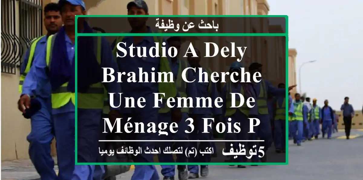 studio a dely brahim cherche une femme de ménage 3 fois par semaine