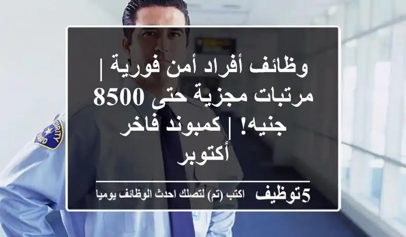 وظائف أفراد أمن فورية | مرتبات مجزية حتى 8500 جنيه! | كمبوند فاخر - أكتوبر