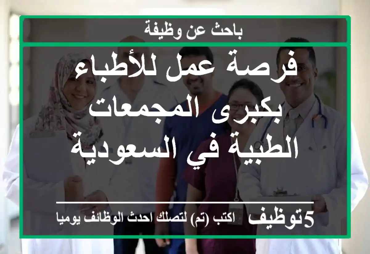 فرصة عمل للأطباء بكبرى المجمعات الطبية في السعودية