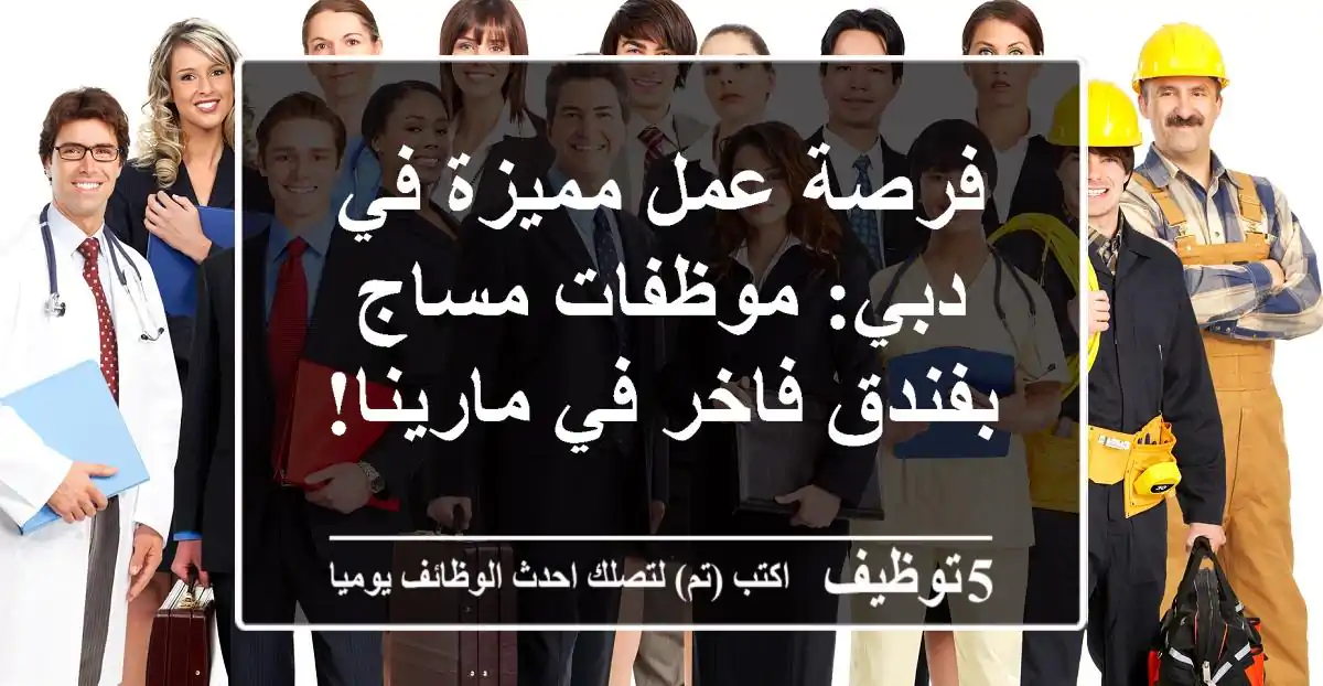 فرصة عمل مميزة في دبي: موظفات مساج بفندق فاخر في مارينا!