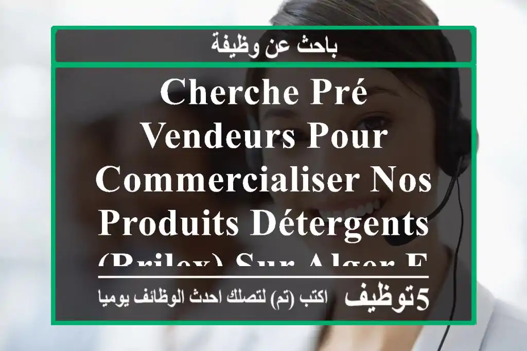 cherche pré vendeurs pour commercialiser nos produits détergents (brilex) sur alger expérience ...