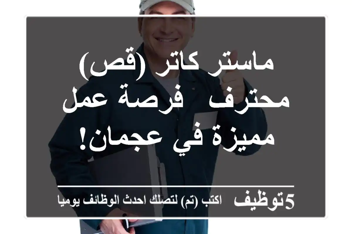 ماستر كاتر (قص) محترف - فرصة عمل مميزة في عجمان!