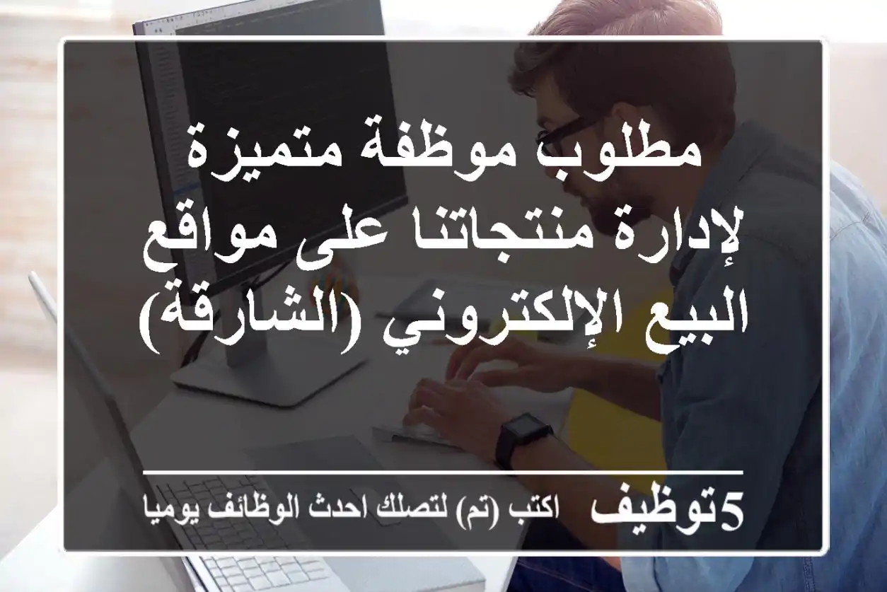 مطلوب موظفة متميزة لإدارة منتجاتنا على مواقع البيع الإلكتروني (الشارقة)