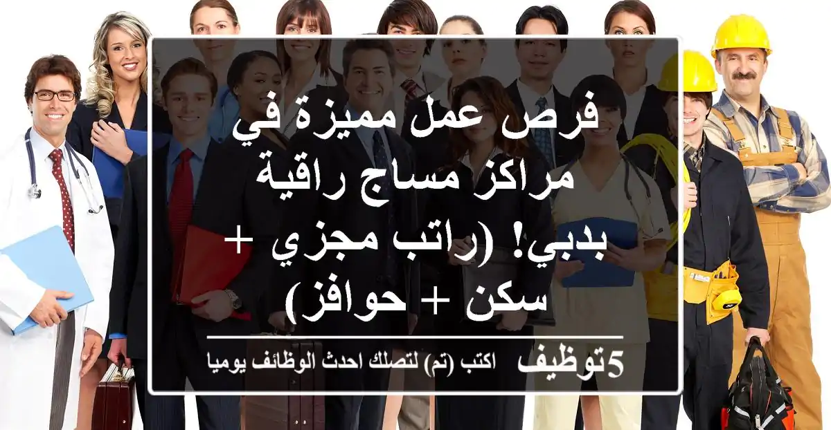 فرص عمل مميزة في مراكز مساج راقية بدبي! (راتب مجزي + سكن + حوافز)