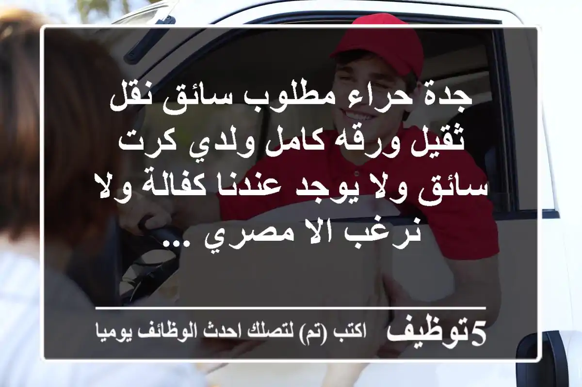 جدة حراء مطلوب سائق نقل ثقيل ورقه كامل ولدي كرت سائق ولا يوجد عندنا كفالة ولا نرغب الا مصري ...