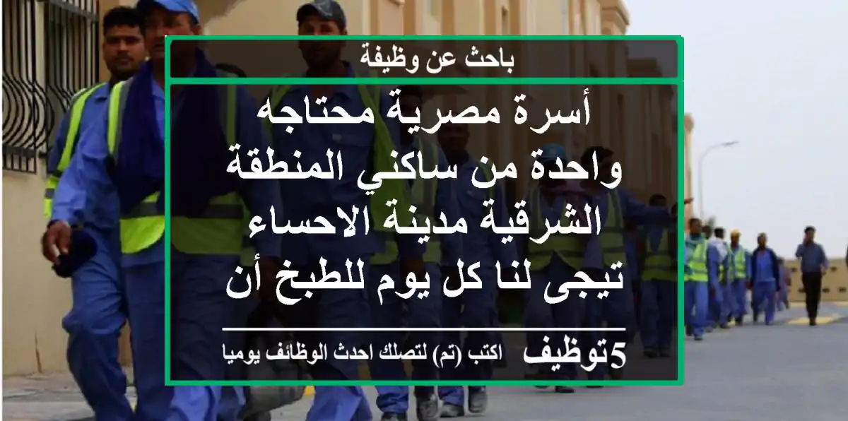 أسرة مصرية محتاجه واحدة من ساكني المنطقة الشرقية مدينة الاحساء تيجى لنا كل يوم للطبخ أن وجد أو ...