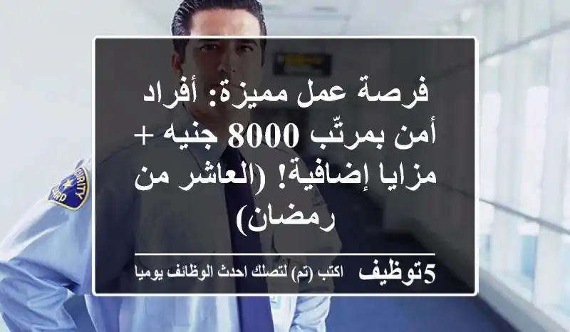 فرصة عمل مميزة: أفراد أمن بمرتّب 8000 جنيه + مزايا إضافية! (العاشر من رمضان)