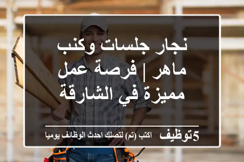 نجار جلسات وكنب ماهر | فرصة عمل مميزة في الشارقة