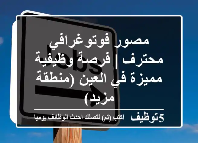 مصور فوتوغرافي محترف | فرصة وظيفية مميزة في العين (منطقة مزيد)