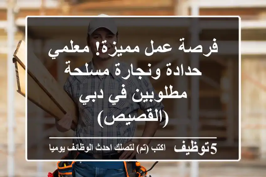 فرصة عمل مميزة! معلمي حدادة ونجارة مسلحة مطلوبين في دبي (القصيص)