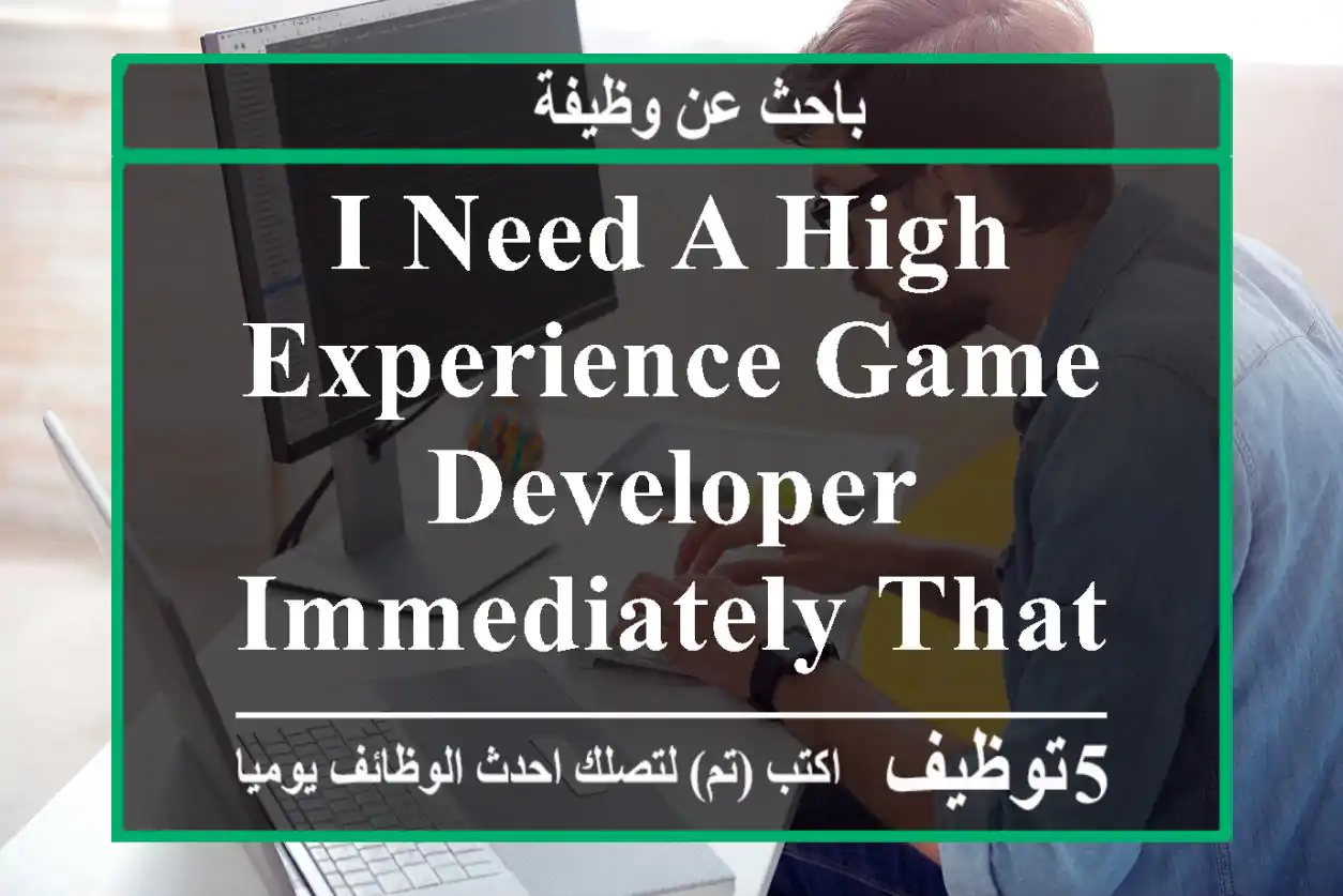 i need a high experience game developer immediately that he has a high experience games ...
