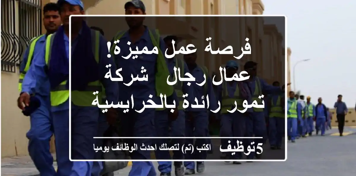 فرصة عمل مميزة! عمال رجال  - شركة تمور رائدة بالخرايسية