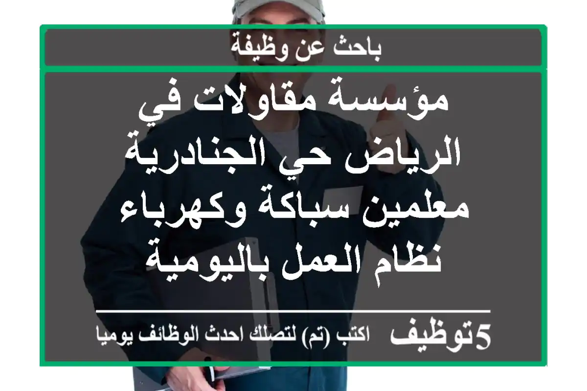 مؤسسة مقاولات في الرياض حي الجنادرية معلمين سباكة وكهرباء نظام العمل باليومية