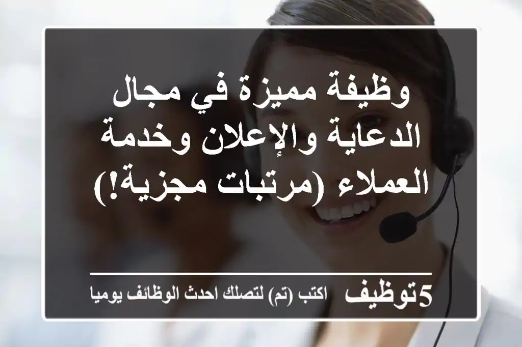 وظيفة مميزة في مجال الدعاية والإعلان وخدمة العملاء (مرتبات مجزية!)